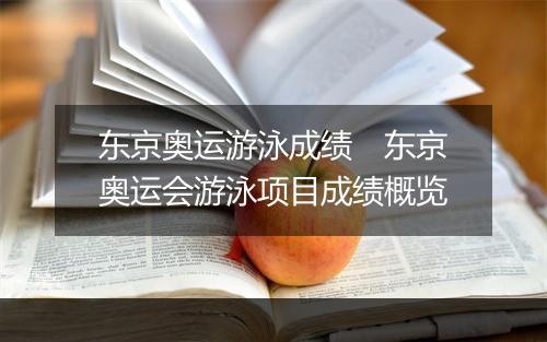东京奥运游泳成绩　东京奥运会游泳项目成绩概览