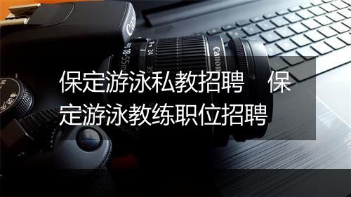 保定游泳私教招聘　保定游泳教练职位招聘