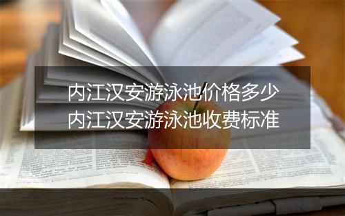 内江汉安游泳池价格多少　内江汉安游泳池收费标准
