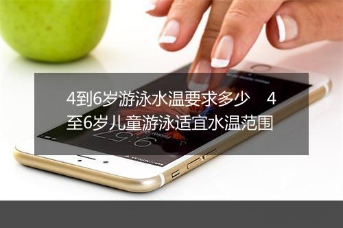 4到6岁游泳水温要求多少　4至6岁儿童游泳适宜水温范围