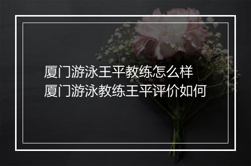 厦门游泳王平教练怎么样　厦门游泳教练王平评价如何