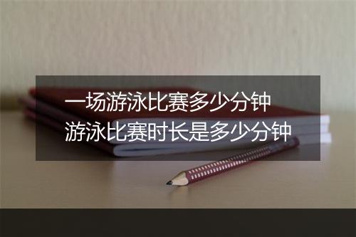 一场游泳比赛多少分钟　游泳比赛时长是多少分钟