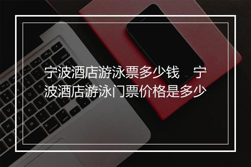 宁波酒店游泳票多少钱　宁波酒店游泳门票价格是多少
