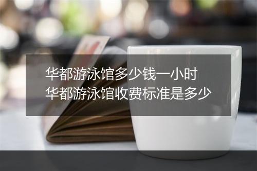 华都游泳馆多少钱一小时　华都游泳馆收费标准是多少