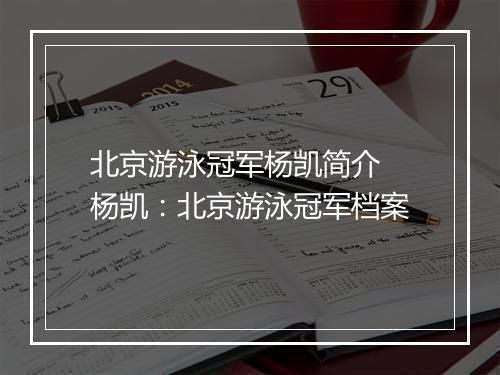 北京游泳冠军杨凯简介　杨凯：北京游泳冠军档案
